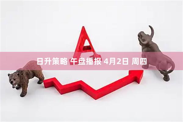 日升策略 午盘播报 4月2日 周四