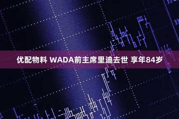 优配物料 WADA前主席里迪去世 享年84岁